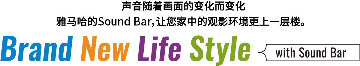 Brand New Life Style 音が変わると、映像も変わる。-ヤマハのサウンドバーが、あなたの家のTV環境を劇的に進化させる。 - with Sound Bar
